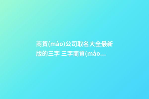 商貿(mào)公司取名大全最新版的三字 三字商貿(mào)公司名稱-第1張-公司起名-玄機(jī)派